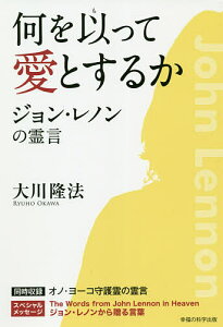 何を以って愛とするか ジョン・レノンの霊言／大川隆法【3000円以上送料無料】