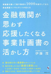 金融機関が思わず応援したくなる事業計画書の活かし方 稟議書を書いて銀行融資を1000件実行してきた資金調達コンサルタントが伝える／伊藤茂【3000円以上送料無料】