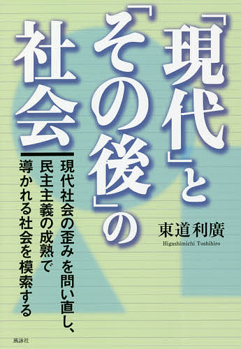 「現代」と「その後」の社会 現代社会の歪みを問い直し、民主主義の成熟で導かれる社会を模索する／東道利廣【3000円以上送料無料】