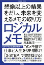 ロジカルメモ 想像以上の結果をだし、未来を変えるメモの取り方/村本篤信【3000円以上送料無料】
