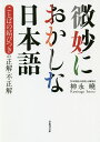 微妙におかしな日本語 ことばの結びつきの正解・不正解/神永曉【3000円以上送料無料】