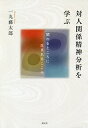 対人関係精神分析を学ぶ 関わるところに生まれるこころ／一丸藤太郎【3000円以上送料無料】