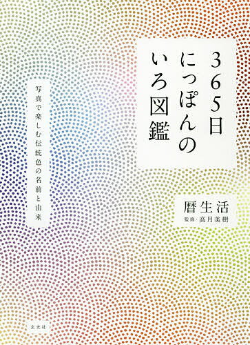 365日にっぽんのいろ図鑑 写真で楽しむ伝統色の名前と由来／暦生活［著］高月美樹【3000円以上送料無料】