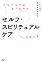 女性が幸せになるためのセルフ・スピリチュアルケア いい人生を引き寄せる方法/玉置妙憂【3000円以上送料無料】
