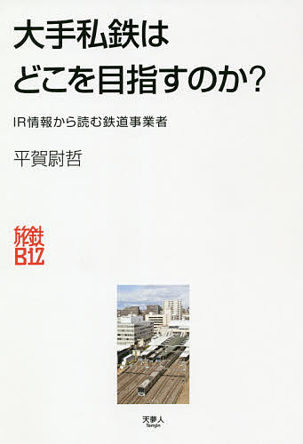 大手私鉄はどこを目指すのか? IR情報から読む鉄道事業者／平賀尉哲【3000円以上送料無料】