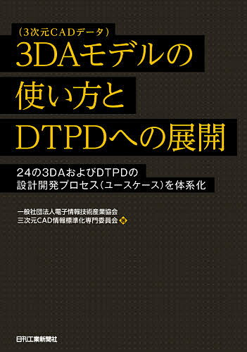 3DAモデルの使い方とDTPDへの展開 24の3DAおよびDTPDの設計開発プロセス〈ユースケース〉を体系化/電子情報技術産業協会三次元CAD情報標準化専門委員会【3000円以上送料無料】