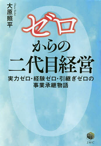 ゼロからの二代目経営 実力ゼロ・経験ゼロ・引継ぎゼロの事業承継物語／大原照平【3000円以上送料無料】