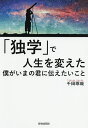 「独学」で人生を変えた僕がいまの君に伝えたいこと/千田琢哉【3000円以上送料無料】