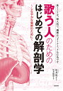 歌う人のためのはじめての解剖学 しなやかな発声のために 歌うことは、個人的で、繊細かつダイナミックな行為です/川井弘子/坂井建雄【3000円以上送料無料】