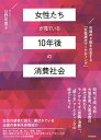 女性たちが見ている10年後の消費社会 市場の8割を左右する「女性視点マーケティング」/日野佳恵子【3000円以上送料無料】