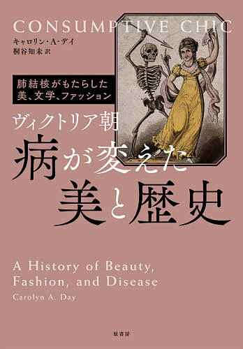 ヴィクトリア朝病が変えた美と歴史 肺結核がもたらした美、文学、ファッション／キャロリン・A・デイ／桐谷知未