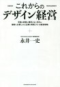 これからのデザイン経営 常識や経験が通用しない時代に顧客に必要とされる企業が実践している経営戦略/永井一史【3000円以上送料無料】