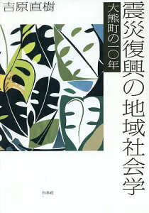 震災復興の地域社会学 大熊町の一〇年／吉原直樹【3000円以上送料無料】