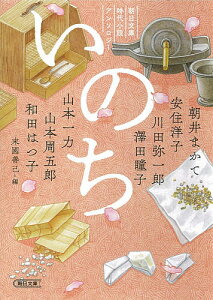 いのち 朝日文庫時代小説アンソロジー／末國善己／朝井まかて／安住洋子【3000円以上送料無料】