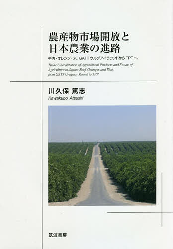 農産物市場開放と日本農業の進路 牛肉・オレンジ・米,GATTウルグアイラウンドからTPPへ／川久保篤志【3000円以上送料無料】