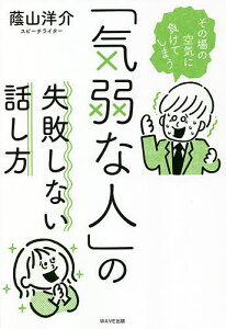 「気弱な人」の失敗しない話し方 その場の空気に負けてしまう/蔭山洋介【3000円以上送料無料】
