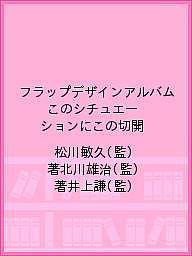 フラップデザインアルバム このシチュエーションにこの切開／松川敏久／著北川雄治／著井上謙