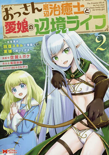 おっさん底辺治癒士と愛娘の辺境ライフ 中年男が回復スキルに覚醒して、英雄へ成り上がる 2／空賀ミガク／飯田栄静【3000円以上送料無..
