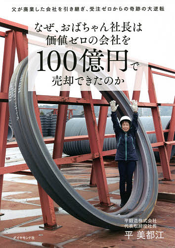 【3千円以上送料無料】なぜ、おばちゃん社長は価値ゼロの会社を100億円で売却できたのか 父が廃業した会社を引き継ぎ、受注ゼロからの奇跡の大逆転／平美都江