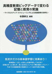 高精度教育ビッグデータで変わる記憶と教育の常識 マイクロステップ・スケジューリングによる知識習得の効率化/寺澤孝文【3000円以上送料無料】