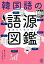 韓国語の語源図鑑 一度見たら忘れない!／阪堂千津子／しろやぎ秋吾【3000円以上送料無料】