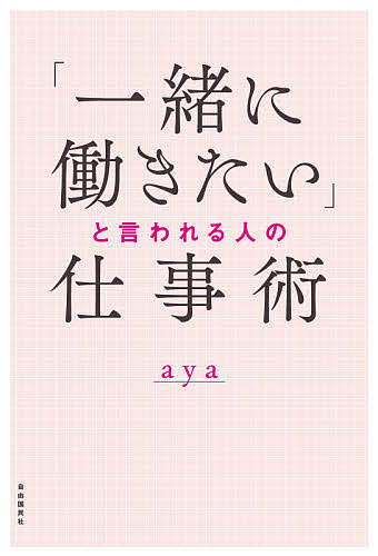 「一緒に働きたい」と言われる人の仕事術／aya【3000円以上送料無料】