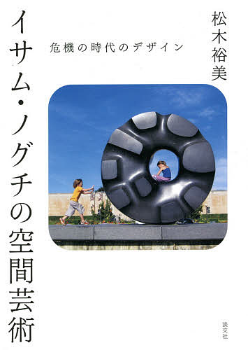 イサム・ノグチの空間芸術 危機の時代のデザイン／松木裕美【3000円以上送料無料】