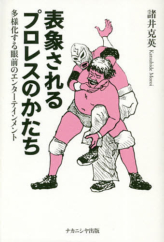 表象されるプロレスのかたち 多様化する眼前のエンターテインメント／諸井克英【3000円以上送料無料】