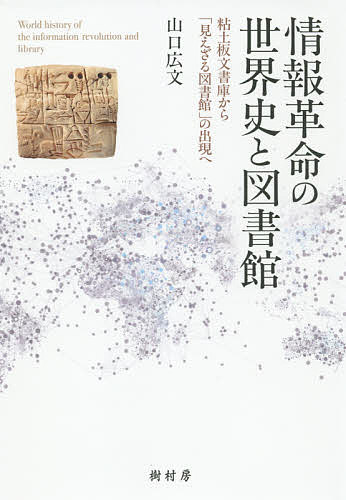 情報革命の世界史と図書館 粘土板文書庫から「見えざる図書館」の出現へ/山口広文【3000円以上送料無料】