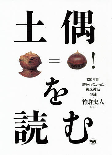 土偶を読む 130年間解かれなかった縄文神話の謎／竹倉史人【3000円以上送料無料】