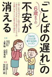 6歳までの「ことばの遅れ」の不安が消える 「お口とことば」を育てる13のレッスン/上里聡/山田有紀/笠井新一郎【3000円以上送料無料】