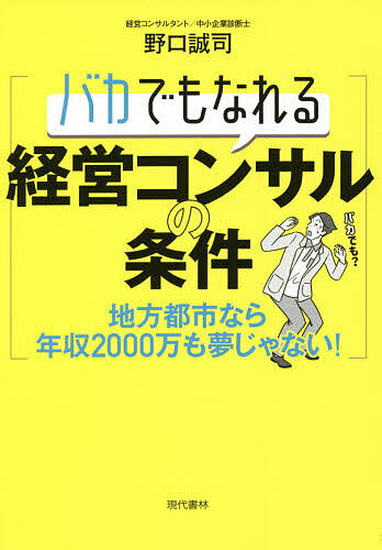 バカでもなれる経営コンサルの条件 地方都市なら年収2000万も夢じゃない!／野口誠司【3000円以上送料無..