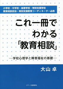 これ一冊でわかる「教育相談」 学校心理学と障害福祉の基礎 小学校・中学校・高等学校・特別支援学校 教育相談担当・特別支援教育コーディネーター必携/大山卓【3000円以上送料無料】