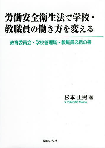 労働安全衛生法で学校・教職員の働き方を変える 教育委員会・学校管理職・教職員必携の書／杉本正男【3000円以上送料無料】