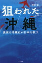 狙われた沖縄 真実の沖縄史が日本を救う OKINAWA IS JAPAN/仲村覚【3000円以上送料無料】