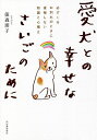 愛犬との幸せなさいごのために 必ずくるお別れのときに後悔しない知識と心構え/俵森朋子【3000円以上送料無料】