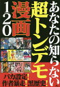 あなたの知らない超トンデモ漫画120 バカ設定!作者暴走!黒歴史!/鉄人ノンフィクション編集部【3000円以上送料無料】