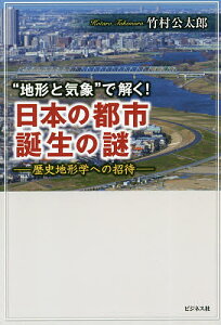 “地形と気象”で解く!日本の都市誕生の謎 歴史地形学への招待/竹村公太郎【3000円以上送料無料】