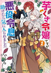 芋くさ令嬢ですが悪役令息を助けたら気に入られました 1／桜あげは【3000円以上送料無料】