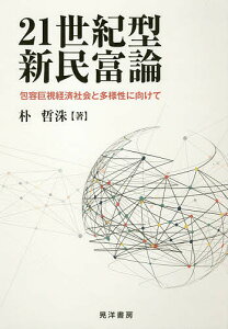 21世紀型新民富論 包容巨視経済社会と多様性に向けて/朴哲洙【3000円以上送料無料】