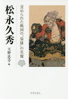 松永久秀 歪められた戦国の“梟雄”の実像／天野忠幸【3000円以上送料無料】