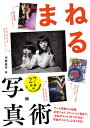 まねる写真術 アート写真から名画、広告フォト、ファッション誌まで、「まねポイント」をつかめば、写真がぐんぐん上手くなる!/河野鉄平【3000円以上送料無料】