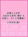 記憶と人文学 忘却から身体・場所・もの語り、そして再構築へ/三村尚央【3000円以上送料無料】