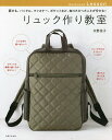 リュック作り教室 肩ひも、バックル、ファスナー、ポケットなど、知りたかったことが分かる!/水野佳子【3000円以上送料無料】