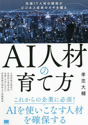 AI人材の育て方 先端IT人材の確保がビジネス成長のカギを握る／孝忠大輔【3000円以上送料無料】