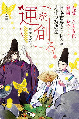 運を創る 恋愛・人間関係・健康・お金……日本古来より伝わる人生の解決法 陰陽師入門／幸輝【3000円以上送料無料】