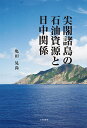 尖閣諸島の石油資源と日中関係/亀田晃尚【3000円以上送料無料】