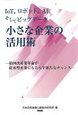 IoT、ロボット、AIそしてビッグデータ小さな企業の活用術 第四次産業革命が従来型産業にもたらす新たなチャンス/日本政策金融公庫総合研究所【3000円以上送料無...