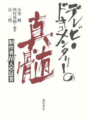 テレビ・ドキュメンタリーの真髄 制作者16人の証言／小黒純／西村秀樹／辻一郎【3000円以上送料無料】