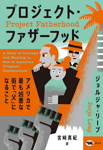 プロジェクト・ファザーフッド アメリカで最も凶悪な街で「父」になること／ジョルジャ・リープ／宮崎..